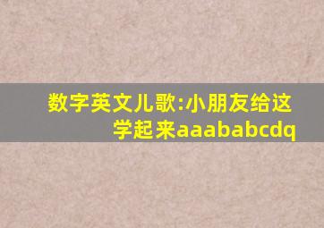 数字英文儿歌:小朋友给这学起来aaababcdq