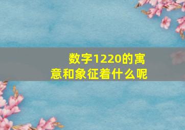 数字1220的寓意和象征着什么呢