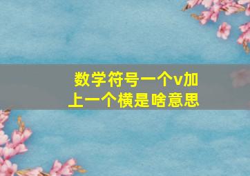 数学符号一个v加上一个横是啥意思