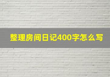 整理房间日记400字怎么写