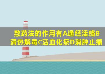 敷药法的作用有A通经活络B清热解毒C活血化瘀D消肿止痛