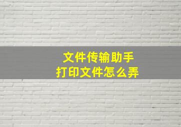 文件传输助手打印文件怎么弄