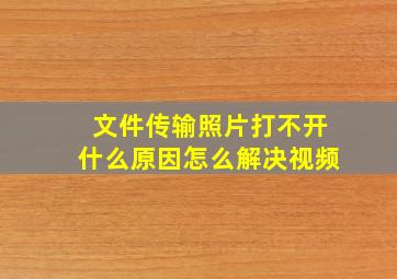 文件传输照片打不开什么原因怎么解决视频