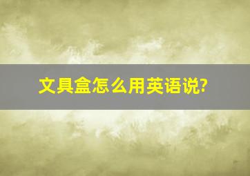 文具盒怎么用英语说?