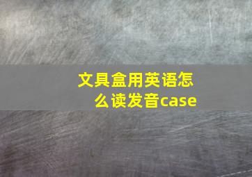 文具盒用英语怎么读发音case