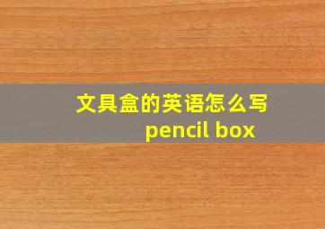 文具盒的英语怎么写pencil box