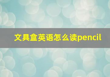 文具盒英语怎么读pencil