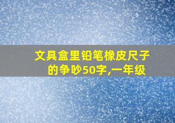 文具盒里铅笔橡皮尺子的争吵50字,一年级