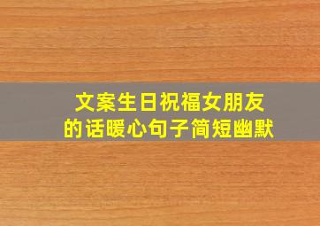 文案生日祝福女朋友的话暖心句子简短幽默