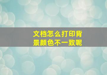 文档怎么打印背景颜色不一致呢