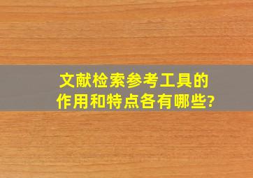 文献检索参考工具的作用和特点各有哪些?