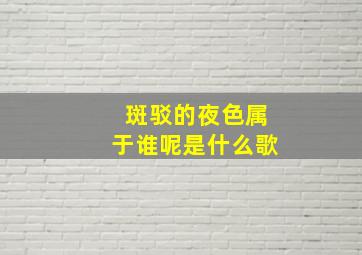 斑驳的夜色属于谁呢是什么歌