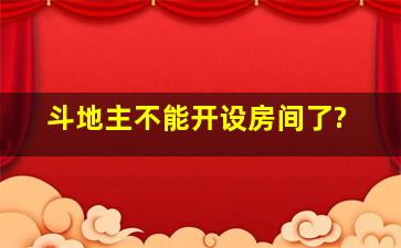 斗地主不能开设房间了?