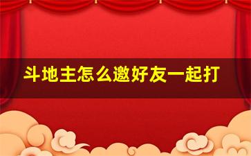 斗地主怎么邀好友一起打