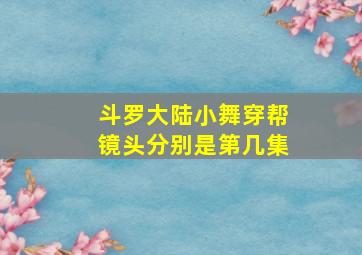 斗罗大陆小舞穿帮镜头分别是第几集