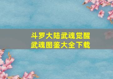 斗罗大陆武魂觉醒武魂图鉴大全下载