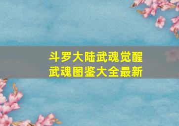 斗罗大陆武魂觉醒武魂图鉴大全最新