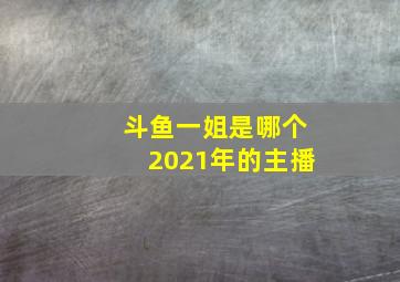 斗鱼一姐是哪个2021年的主播