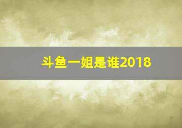 斗鱼一姐是谁2018