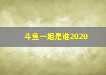 斗鱼一姐是谁2020