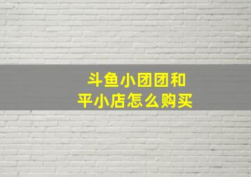 斗鱼小团团和平小店怎么购买