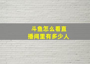 斗鱼怎么看直播间里有多少人