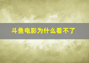 斗鱼电影为什么看不了