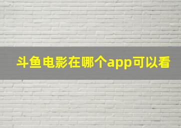 斗鱼电影在哪个app可以看