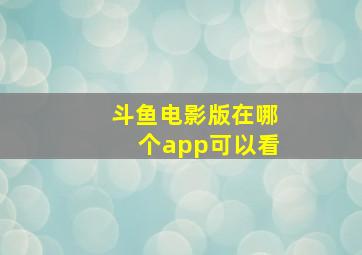 斗鱼电影版在哪个app可以看