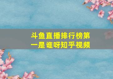 斗鱼直播排行榜第一是谁呀知乎视频