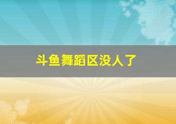 斗鱼舞蹈区没人了