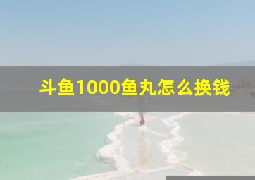 斗鱼1000鱼丸怎么换钱