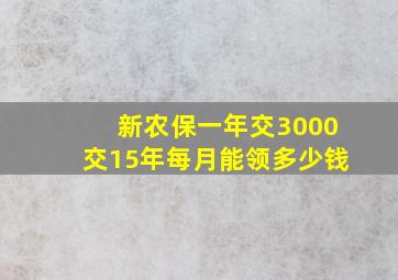 新农保一年交3000交15年每月能领多少钱