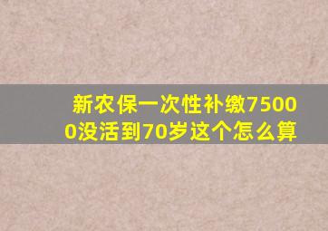 新农保一次性补缴75000没活到70岁这个怎么算