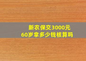 新农保交3000元60岁拿多少钱核算吗