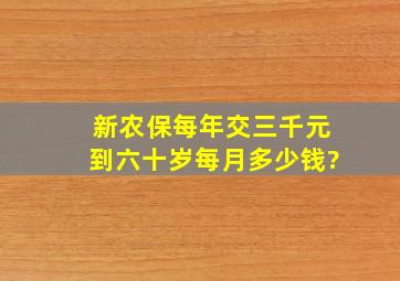 新农保每年交三千元到六十岁每月多少钱?