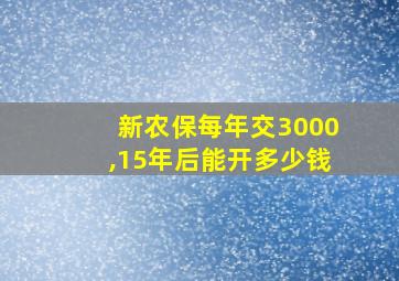 新农保每年交3000,15年后能开多少钱