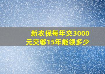 新农保每年交3000元交够15年能领多少