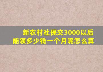 新农村社保交3000以后能领多少钱一个月呢怎么算