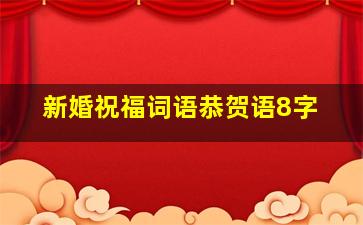 新婚祝福词语恭贺语8字