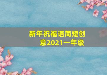 新年祝福语简短创意2021一年级