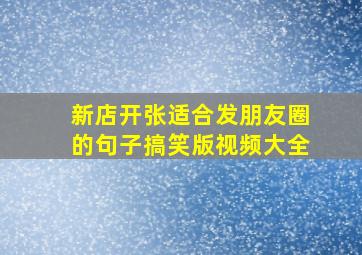 新店开张适合发朋友圈的句子搞笑版视频大全