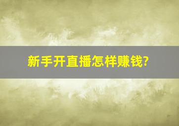 新手开直播怎样赚钱?