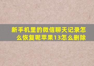 新手机里的微信聊天记录怎么恢复呢苹果13怎么删除