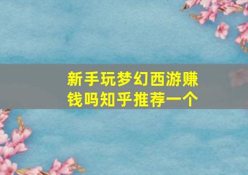 新手玩梦幻西游赚钱吗知乎推荐一个