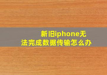 新旧iphone无法完成数据传输怎么办