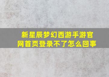 新星辰梦幻西游手游官网首页登录不了怎么回事