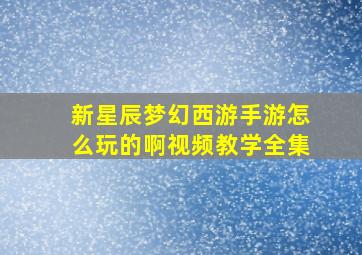 新星辰梦幻西游手游怎么玩的啊视频教学全集