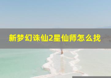 新梦幻诛仙2星仙师怎么找