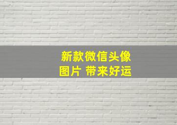 新款微信头像图片 带来好运